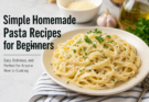 Simple Homemade Pasta Recipes for Beginners
